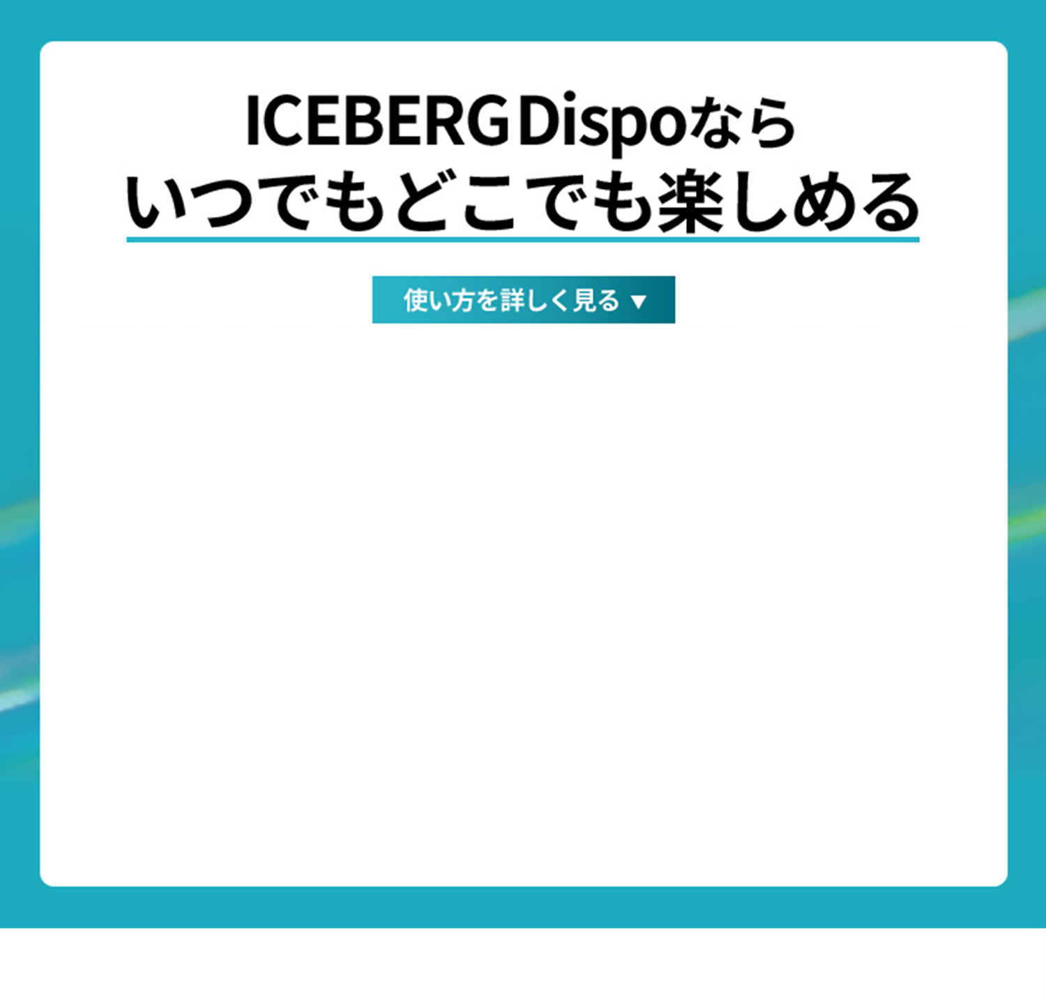 ICEBERG Dispoならいつでもどこでも楽しめる