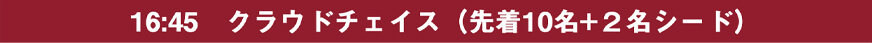 16:45 クラウドチェイス（先着10名+２名シード）