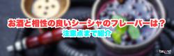 お酒と相性の良いシーシャのフレーバーは？注意点まで紹介