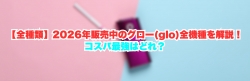 【全種類】2026年販売中のグロー(glo)全機種を解説！コスパ最強はどれ？