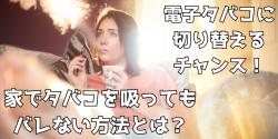 家でタバコを吸ってもバレない方法とは？